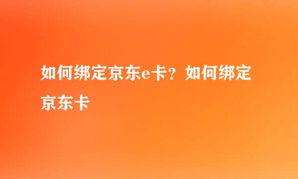 如何绑定京东e卡?如何绑定京东卡