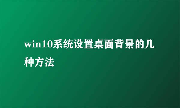 win10系统设置桌面背景的几种方法
