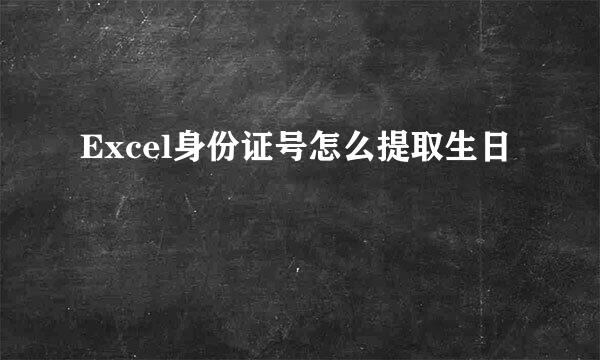 Excel身份证号怎么提取生日