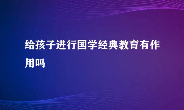 给孩子进行国学经典教育有作用吗