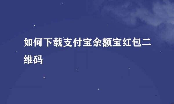 如何下载支付宝余额宝红包二维码
