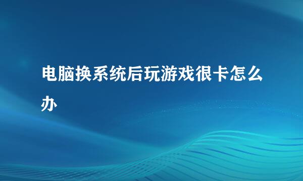 电脑换系统后玩游戏很卡怎么办