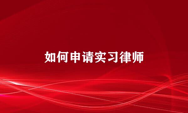 如何申请实习律师