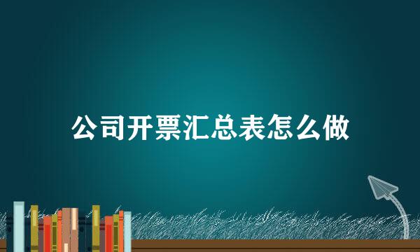 公司开票汇总表怎么做