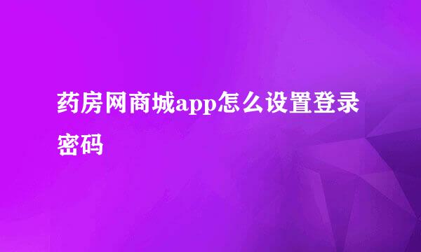 药房网商城app怎么设置登录密码