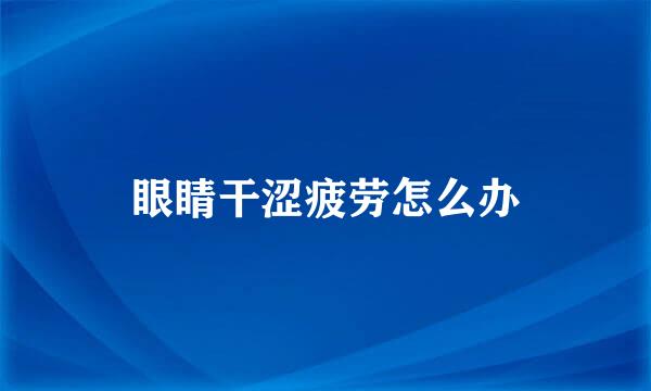眼睛干涩疲劳怎么办