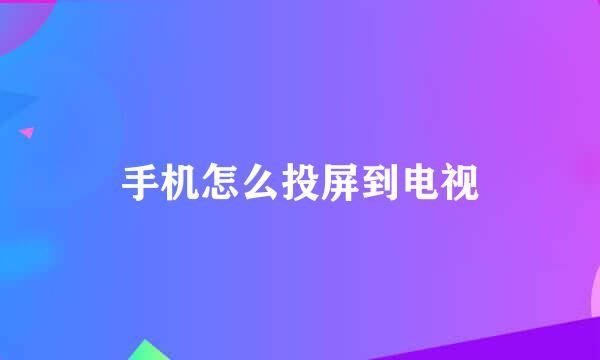 手机怎么投屏到电视