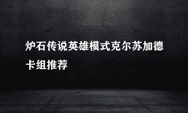 炉石传说英雄模式克尔苏加德卡组推荐