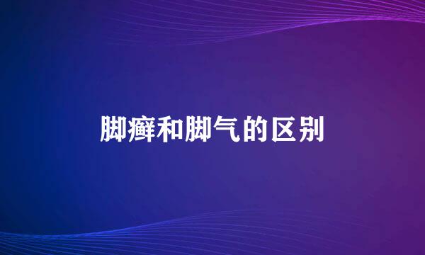 脚癣和脚气的区别