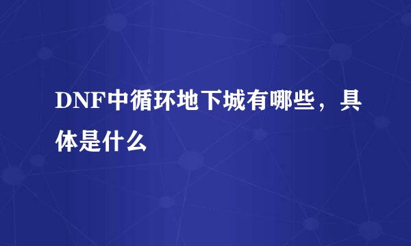 DNF中循环地下城有哪些，具体是什么