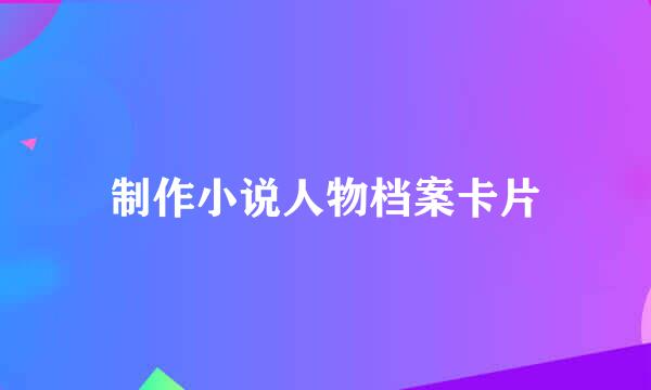 制作小说人物档案卡片