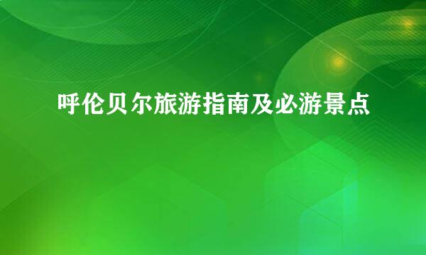 呼伦贝尔旅游指南及必游景点