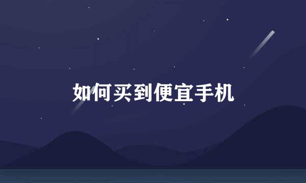 如何买到便宜手机