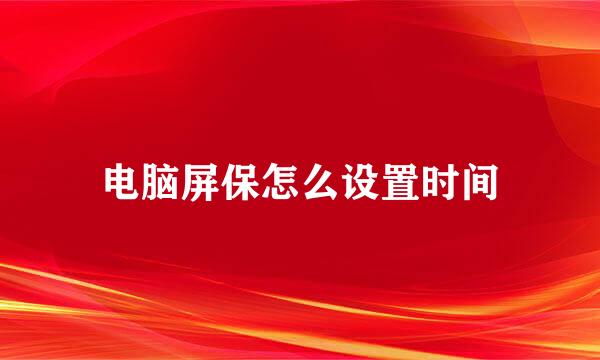电脑屏保怎么设置时间
