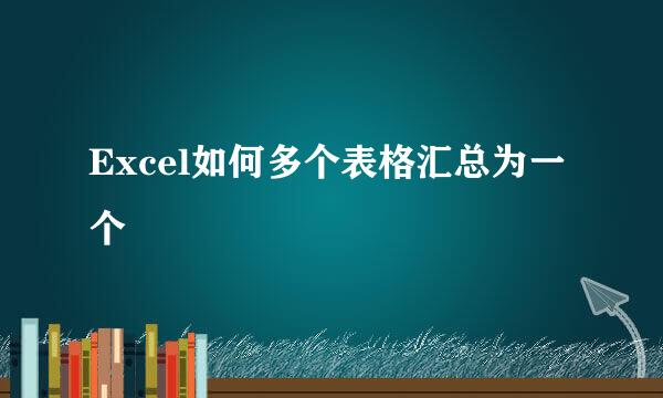 Excel如何多个表格汇总为一个