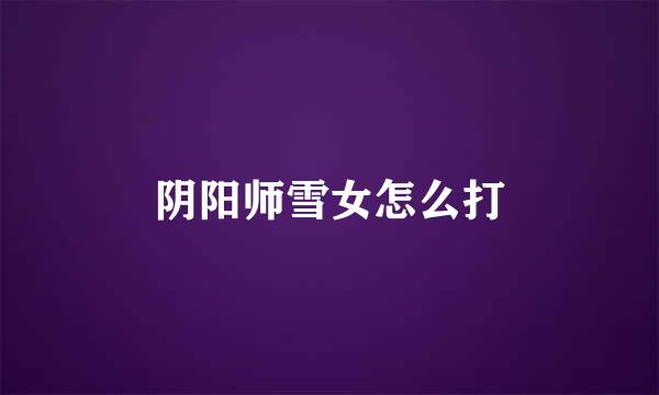 阴阳师雪女怎么打