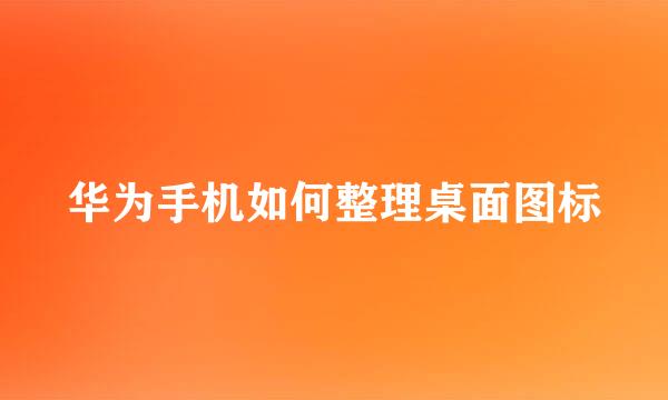 华为手机如何整理桌面图标