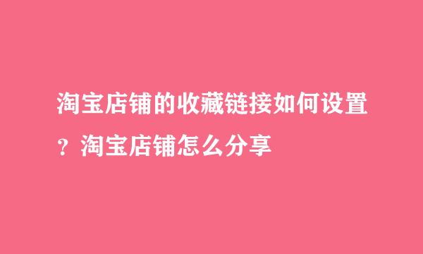 淘宝店铺的收藏链接如何设置？淘宝店铺怎么分享