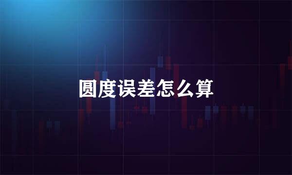圆度误差怎么算
