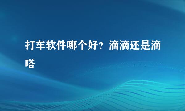 打车软件哪个好?滴滴还是滴嗒
