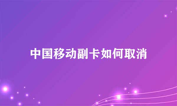 中国移动副卡如何取消