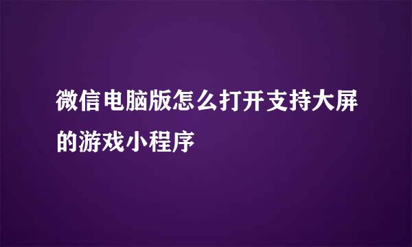 微信电脑版怎么打开支持大屏的游戏小程序