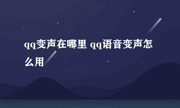 qq变声在哪里 qq语音变声怎么用