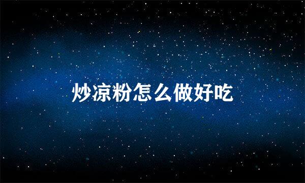 炒凉粉怎么做好吃