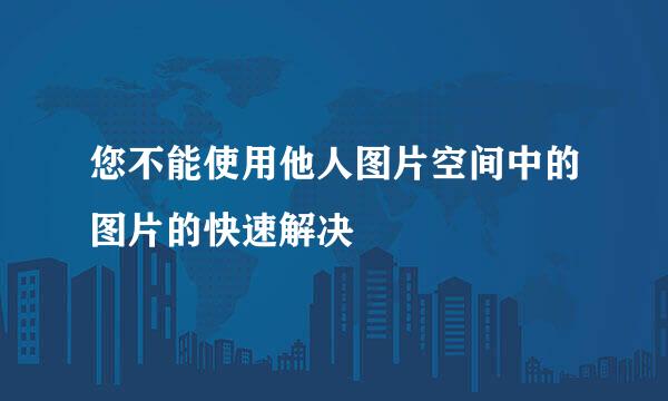 您不能使用他人图片空间中的图片的快速解决
