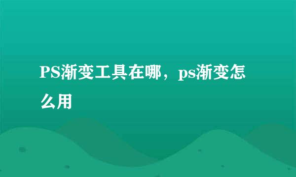 PS渐变工具在哪,ps渐变怎么用