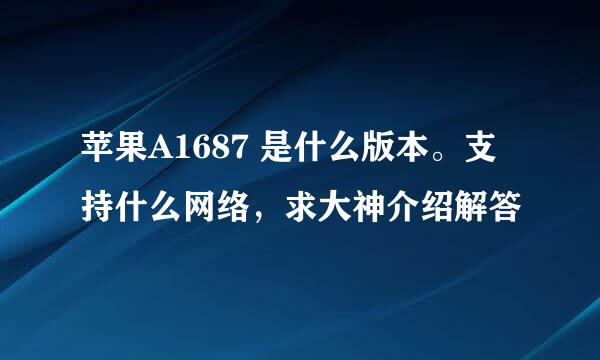苹果A1687 是什么版本。支持什么网络,求大神介绍解答