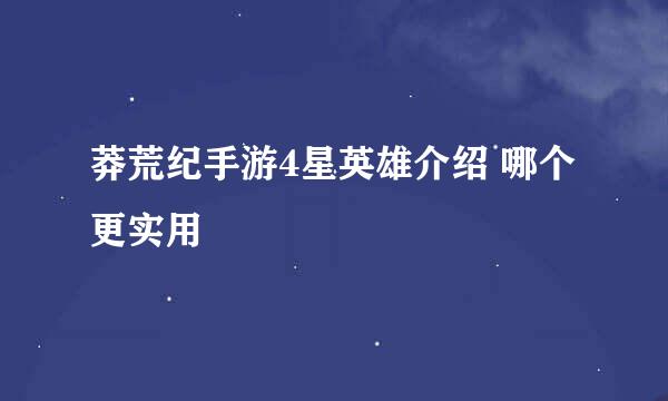 莽荒纪手游4星英雄介绍 哪个更实用