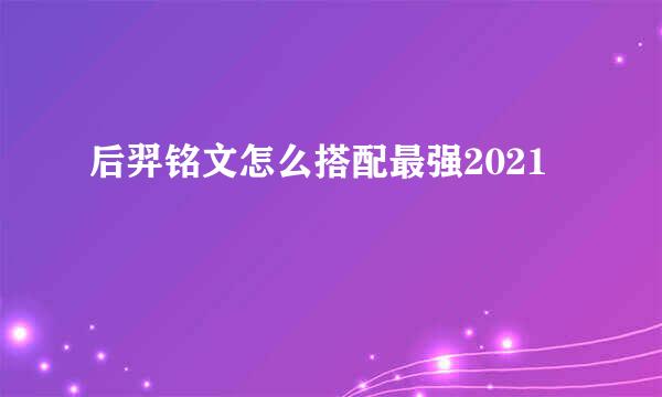 后羿铭文怎么搭配最强2021
