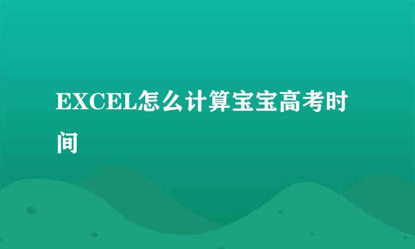 EXCEL怎么计算宝宝高考时间