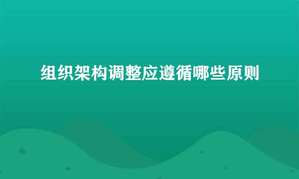 组织架构调整应遵循哪些原则