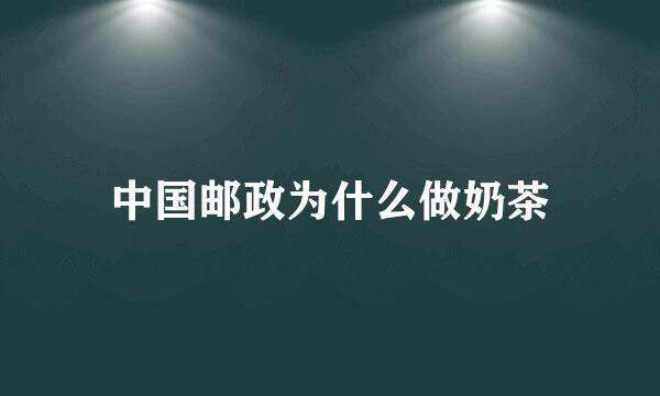 中国邮政为什么做奶茶