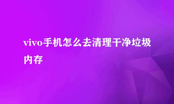 vivo手机怎么去清理干净垃圾内存