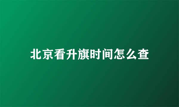 北京看升旗时间怎么查