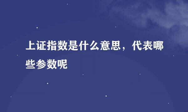 上证指数是什么意思,代表哪些参数呢