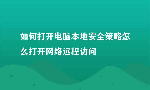 如何打开电脑本地安全策略怎么打开网络远程访问