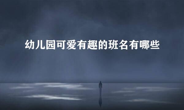 幼儿园可爱有趣的班名有哪些