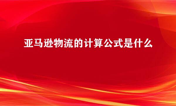 亚马逊物流的计算公式是什么