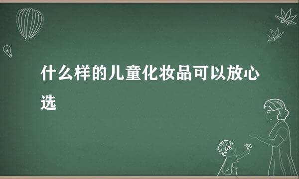 什么样的儿童化妆品可以放心选