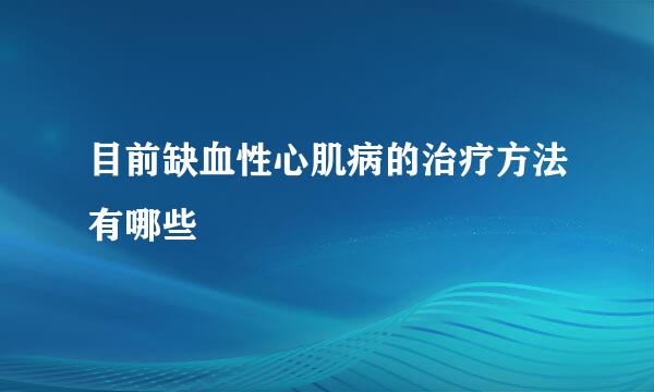 目前缺血性心肌病的治疗方法有哪些