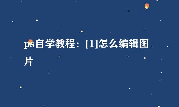 ps自学教程：[1]怎么编辑图片