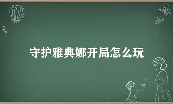 守护雅典娜开局怎么玩