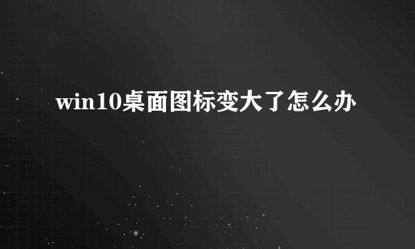win10桌面图标变大了怎么办