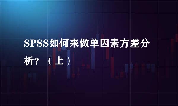 SPSS如何来做单因素方差分析?(上)