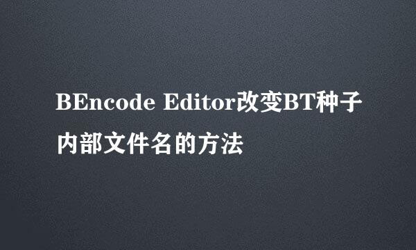 BEncode Editor改变BT种子内部文件名的方法