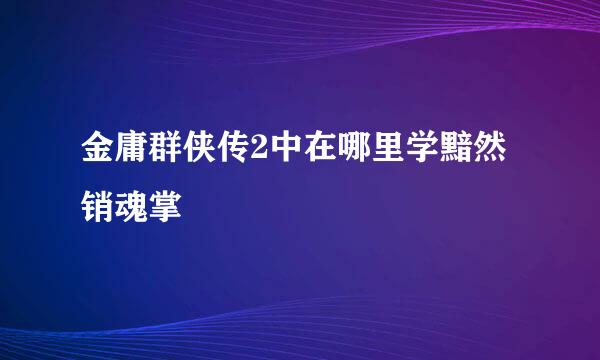 金庸群侠传2中在哪里学黯然销魂掌